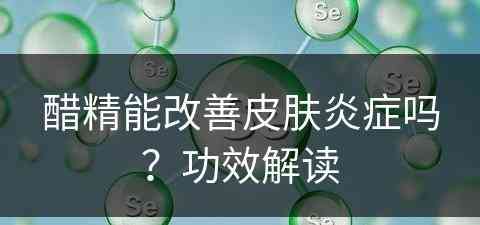 醋精能改善皮肤炎症吗？功效解读